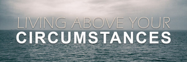 Living Above Your Circumstances - Part 1 Image